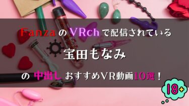 【Fanza】VRchで見放題！「宝田もなみ」の中出しおすすめ動画10選！