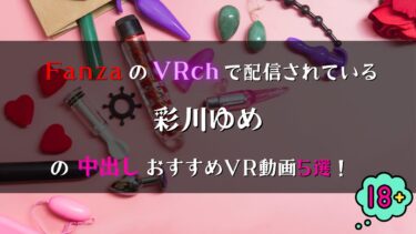 FanzaのVRchで見放題！彩川ゆめの中出しVR動画おすすめ5選！【巨乳好き必見！】