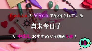 真木今日子の中出しVR動画おすすめ5選！FANZAのVRchで全部見放題！【Hカップ巨乳】